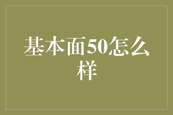 基本面50怎么样