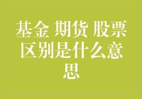 新手必备！揭秘基金、期货、股票的区别