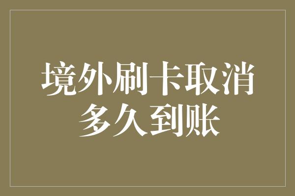 境外刷卡取消多久到账