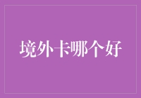 境外卡选择指南：多维度解析，筛选出最适合你的海外信用卡