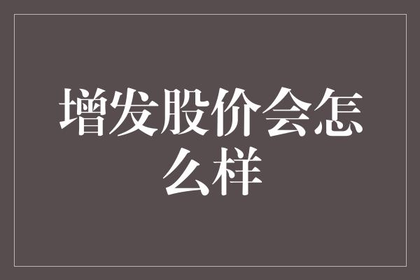 增发股价会怎么样