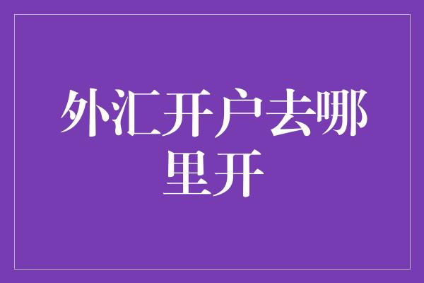 外汇开户去哪里开