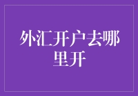 外汇开户在哪里开——理性选择与策略规划