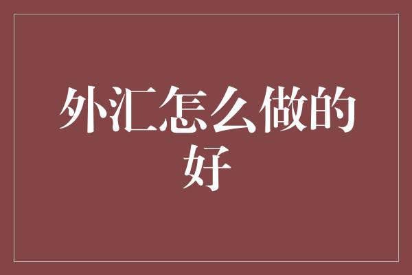 外汇怎么做的好