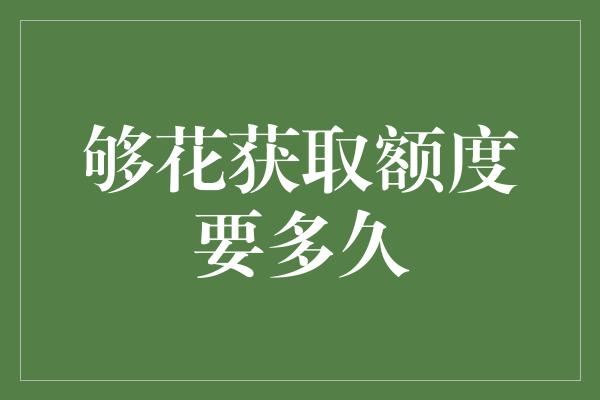 够花获取额度要多久