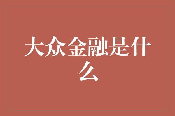 大众金融是什么