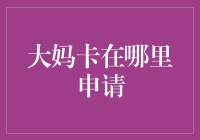 如何合理利用大妈卡：申请条件、申请流程与注意事项