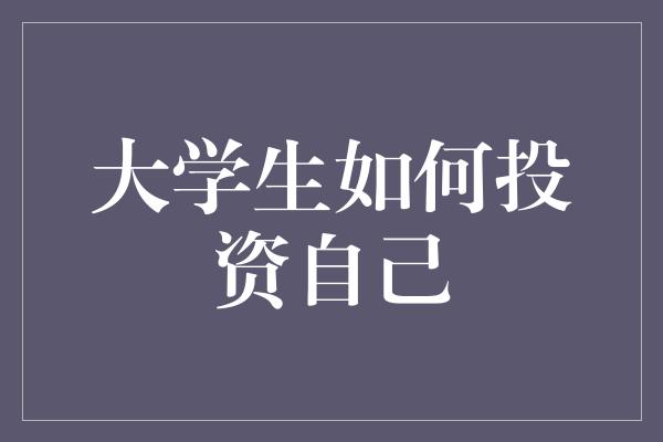 大学生如何投资自己