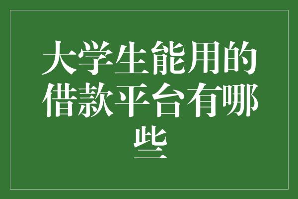 大学生能用的借款平台有哪些