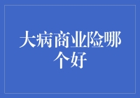 大病商业险对比分析：明智选择您的健康保障