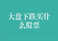 大盘下跌背景下的投资策略：如何精准捕捉优质股票