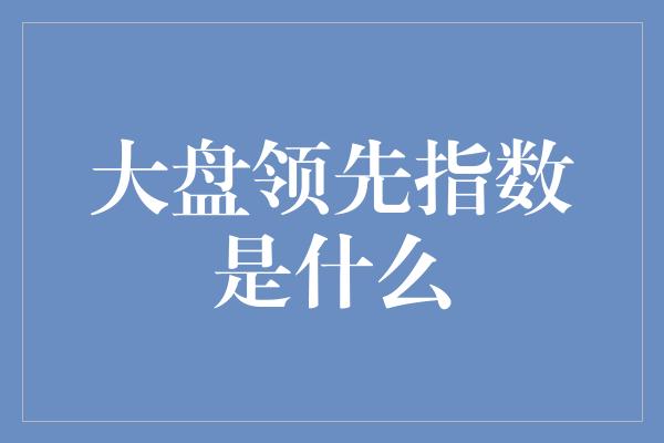 大盘领先指数是什么