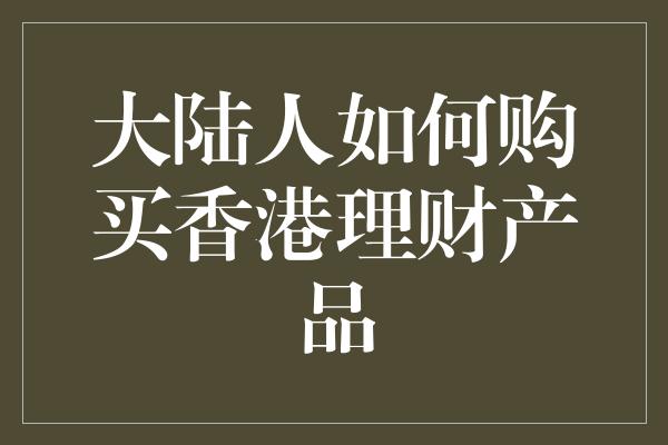 大陆人如何购买香港理财产品