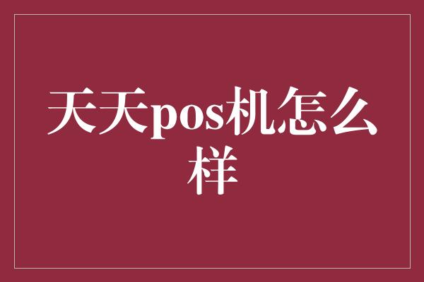 天天pos机怎么样