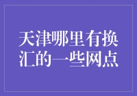 天津各大银行换汇网点推荐及换汇攻略解析