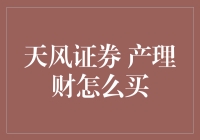 天风证券产理财产品投资指南：选择与购买策略解析