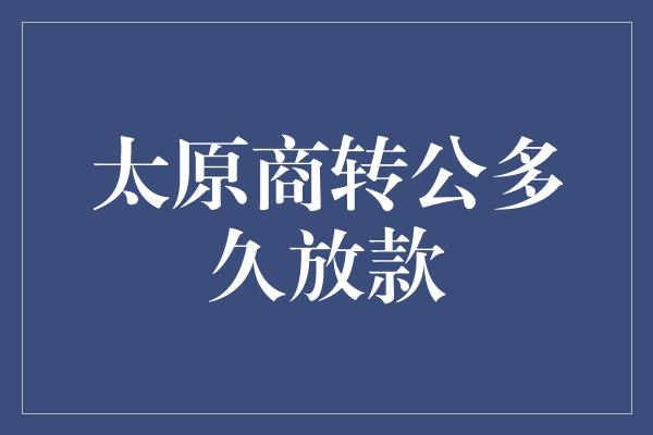 太原商转公多久放款