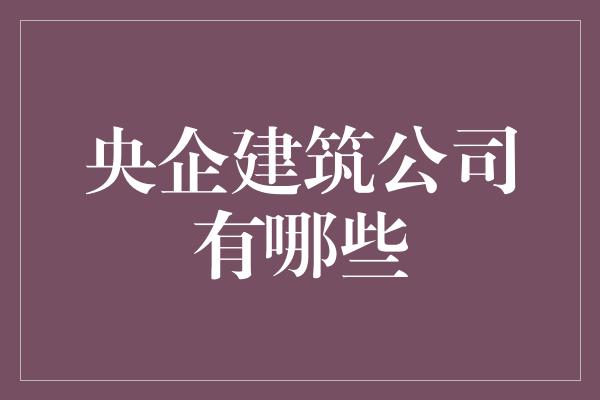 央企建筑公司有哪些