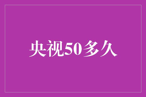 央视50多久