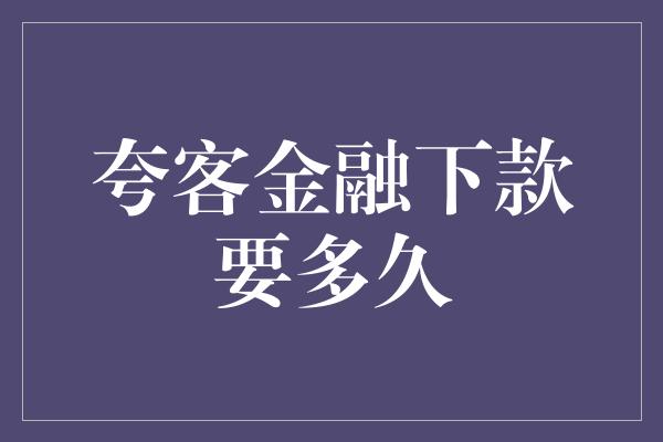 夸客金融下款要多久