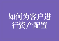 如何为客户进行资产配置：构建个性化财富规划的智慧路径