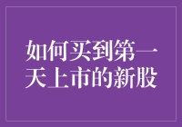 如何买到第一天上市的新股：策略与技巧