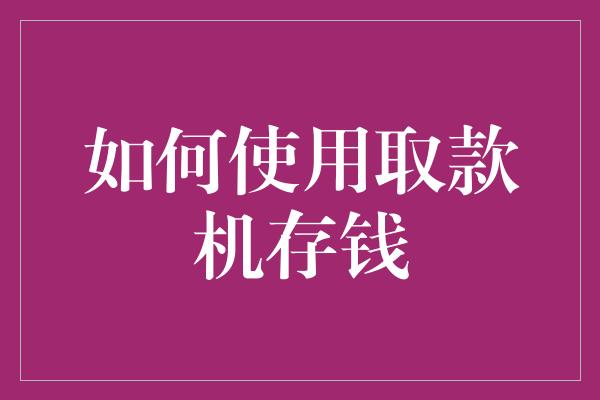 如何使用取款机存钱