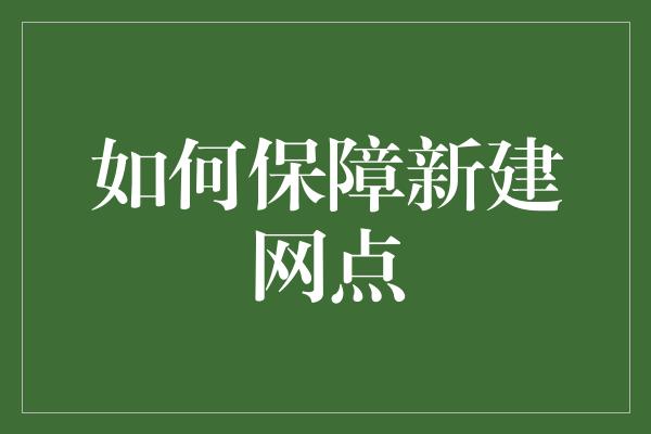 如何保障新建网点