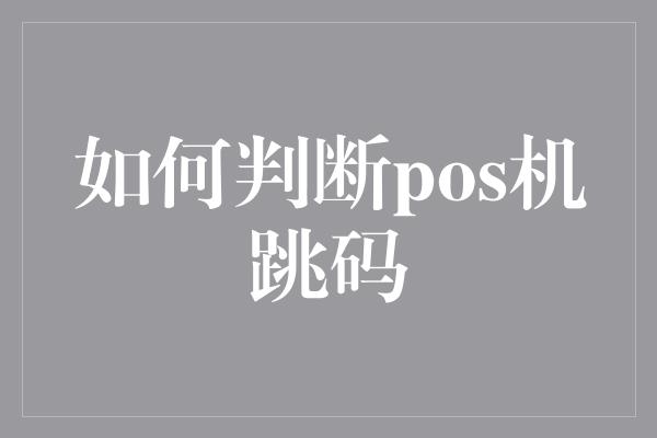 如何判断pos机跳码