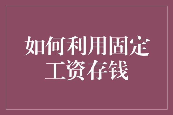 如何利用固定工资存钱