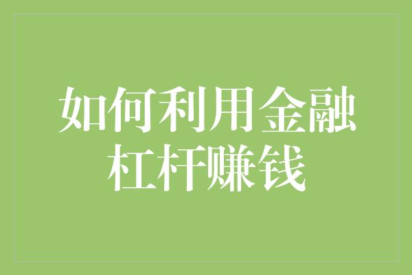 如何利用金融杠杆赚钱