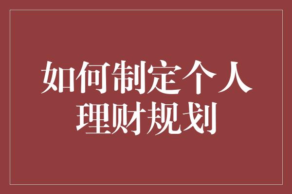 如何制定个人理财规划