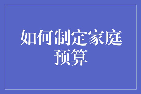 如何制定家庭预算