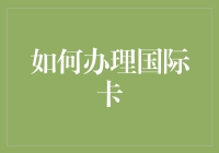 如何办理国际卡：全球化时代下的金融通行证