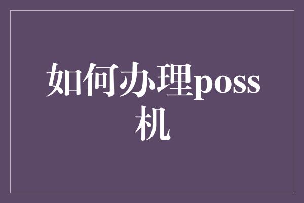 如何办理poss机