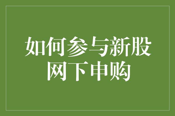 如何参与新股网下申购