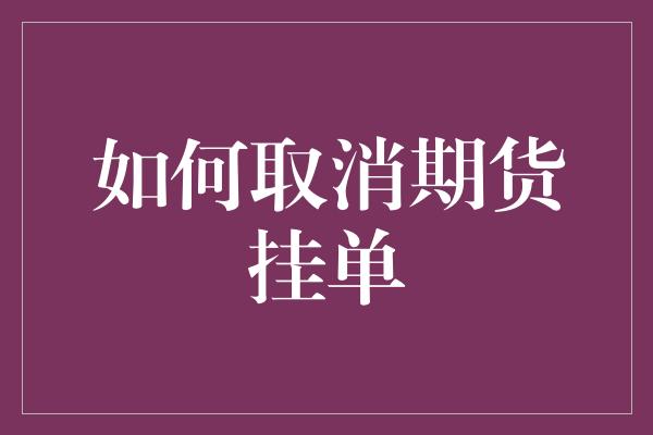 如何取消期货挂单