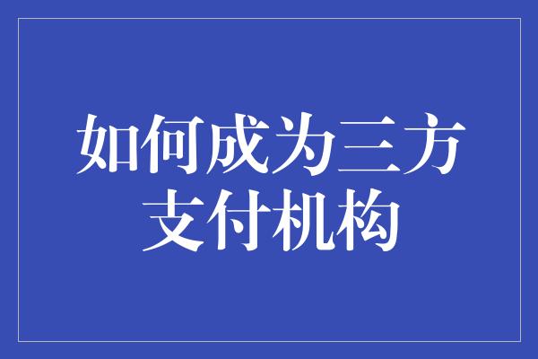 如何成为三方支付机构