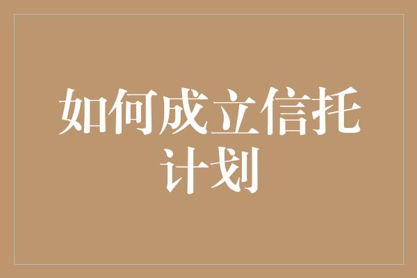 如何成立信托计划