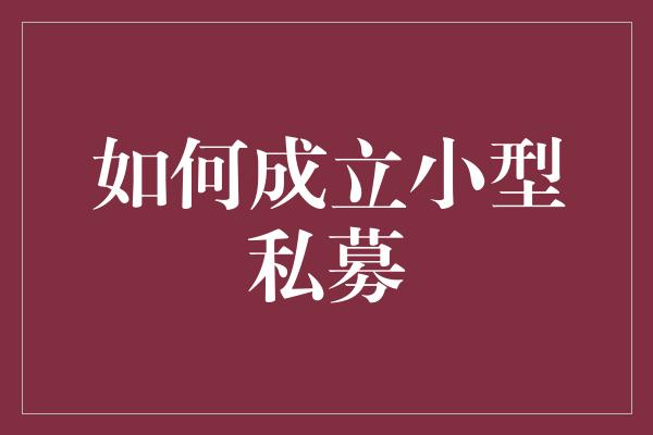 如何成立小型私募