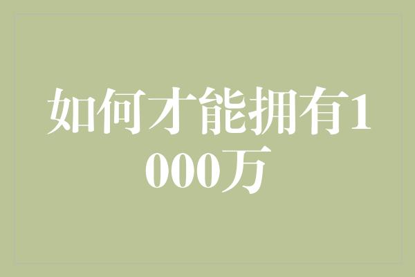 如何才能拥有1000万