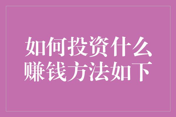 如何投资什么赚钱方法如下