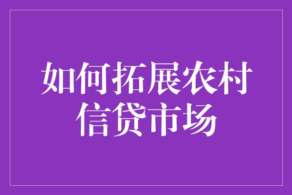 如何拓展农村信贷市场