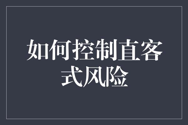 如何控制直客式风险