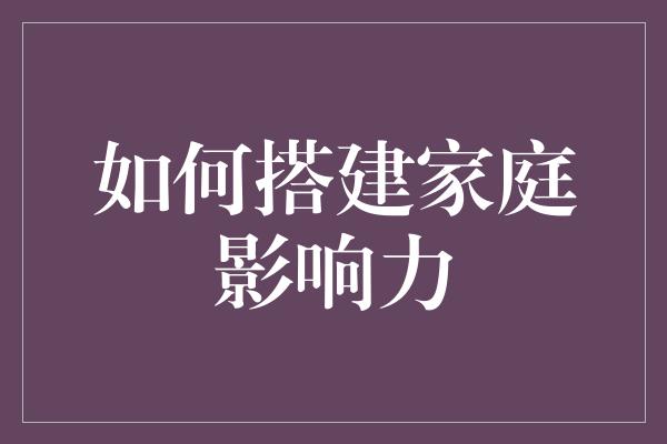 如何搭建家庭影响力