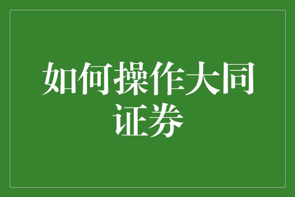 如何操作大同证券