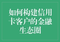 如何构建信用卡客户的金融生态圈：以服务为核心构建价值创造网络