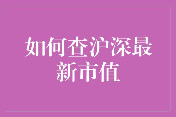 如何查沪深最新市值