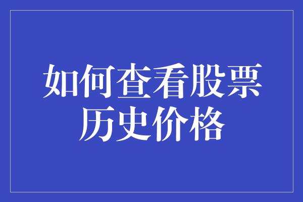 如何查看股票历史价格