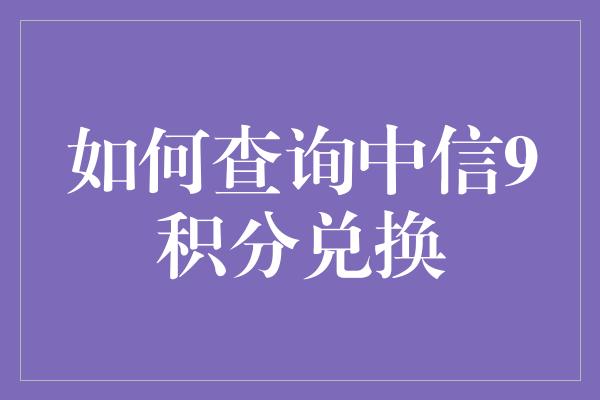 如何查询中信9积分兑换